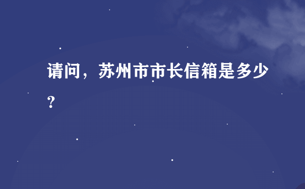 请问，苏州市市长信箱是多少？