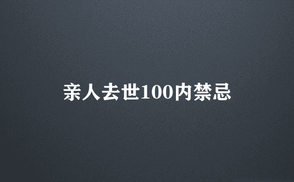 亲人去世100内禁忌