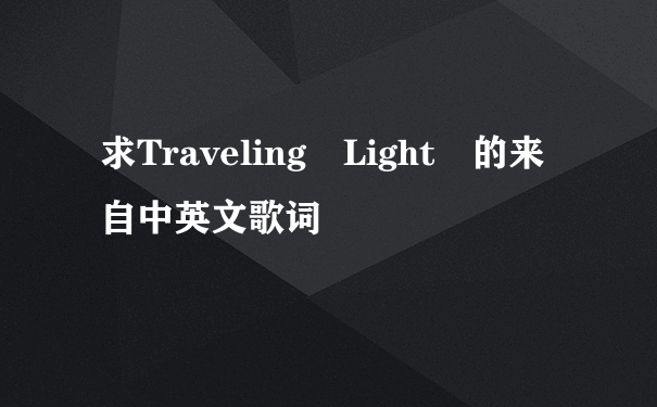 求Traveling Light 的来自中英文歌词