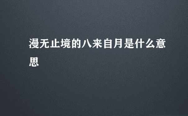 漫无止境的八来自月是什么意思