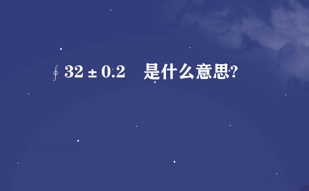 ∮32±0.2㎜是什么意思?