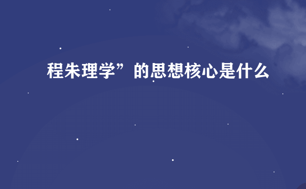 程朱理学”的思想核心是什么