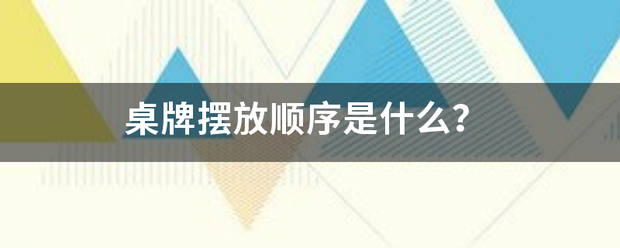 桌牌等赵依言营措处策消紧摆放顺序是什么？