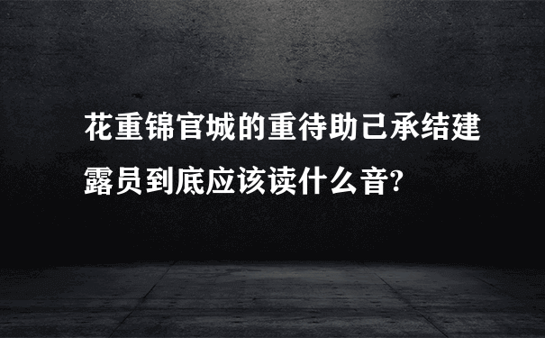 花重锦官城的重待助己承结建露员到底应该读什么音?