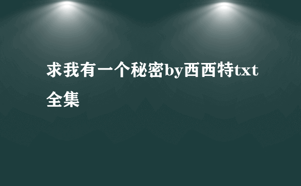 求我有一个秘密by西西特txt全集