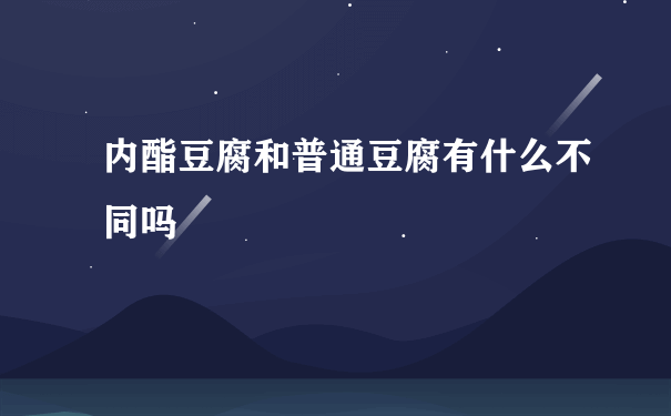 内酯豆腐和普通豆腐有什么不同吗