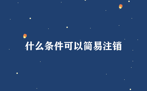 什么条件可以简易注销