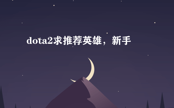 dota2求推荐英雄，新手