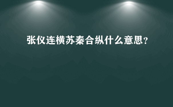 张仪连横苏秦合纵什么意思？