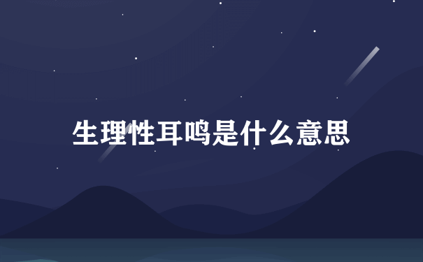 生理性耳鸣是什么意思