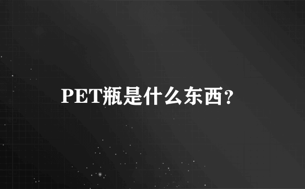 PET瓶是什么东西？