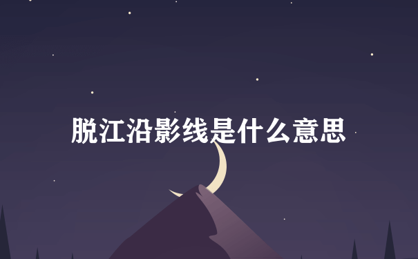 脱江沿影线是什么意思