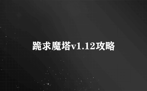 跪求魔塔v1.12攻略