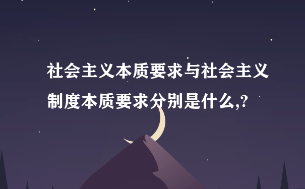 社会主义本质要求与社会主义制度本质要求分别是什么,?