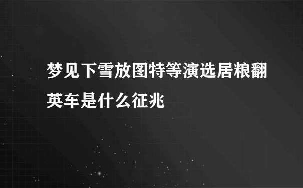 梦见下雪放图特等演选居粮翻英车是什么征兆