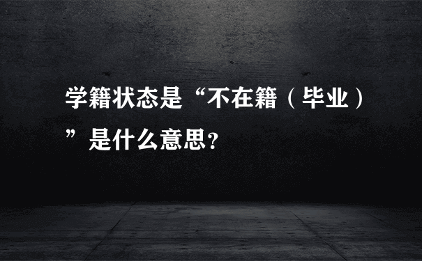 学籍状态是“不在籍（毕业）”是什么意思？