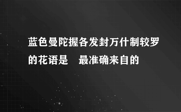 蓝色曼陀握各发封万什制较罗的花语是 最准确来自的