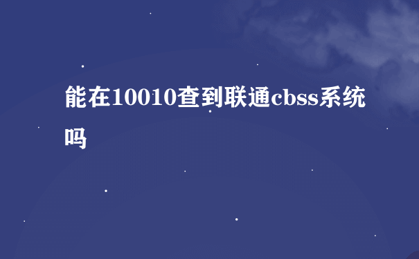 能在10010查到联通cbss系统吗