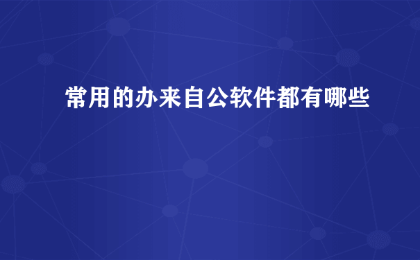 常用的办来自公软件都有哪些