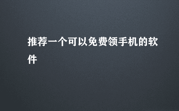 推荐一个可以免费领手机的软件