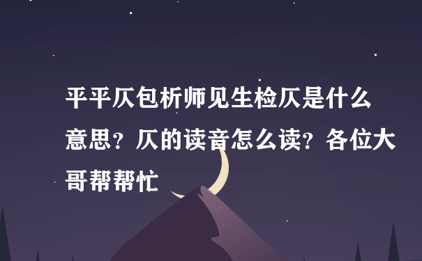 平平仄包析师见生检仄是什么意思？仄的读音怎么读？各位大哥帮帮忙