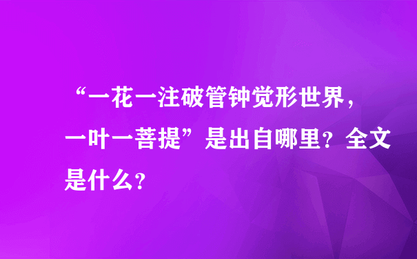 “一花一注破管钟觉形世界，一叶一菩提”是出自哪里？全文是什么？