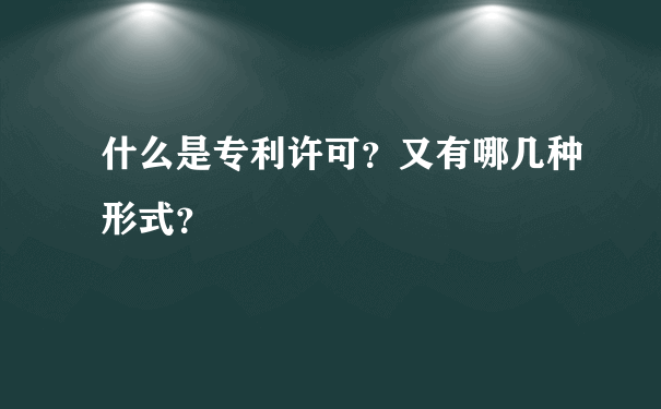 什么是专利许可？又有哪几种形式？