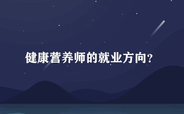 健康营养师的就业方向？