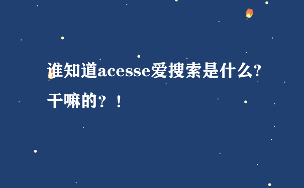 谁知道acesse爱搜索是什么?干嘛的？！