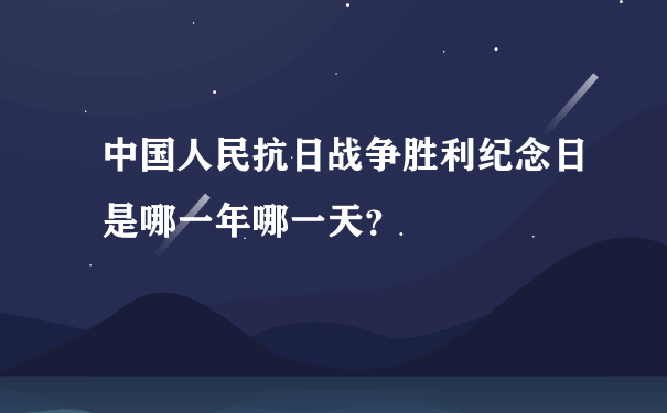 中国人民抗日战争胜利纪念日是哪一年哪一天？