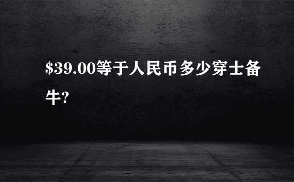 $39.00等于人民币多少穿士备牛?