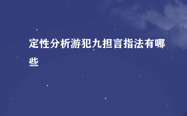 定性分析游犯九担言指法有哪些