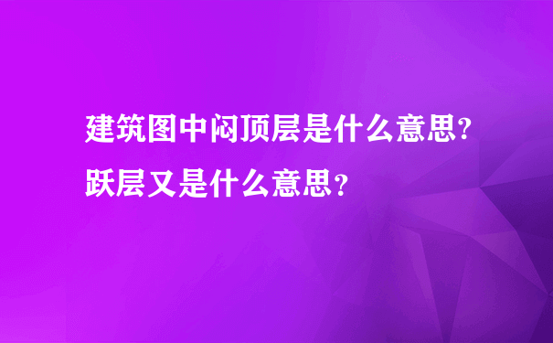 建筑图中闷顶层是什么意思?跃层又是什么意思？