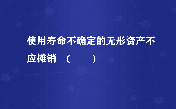 使用寿命不确定的无形资产不应摊销。(  )