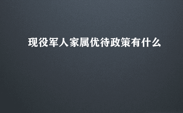 现役军人家属优待政策有什么