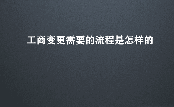 工商变更需要的流程是怎样的