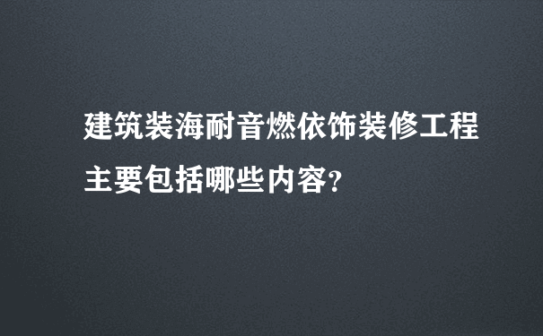 建筑装海耐音燃依饰装修工程主要包括哪些内容？