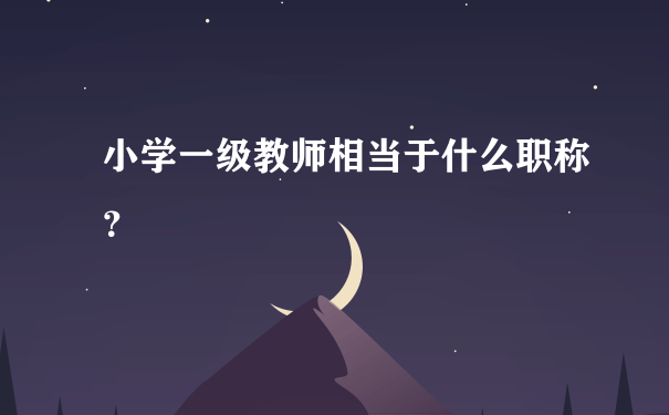 小学一级教师相当于什么职称？