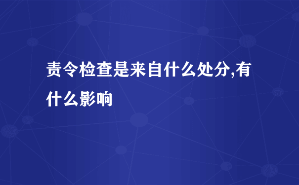 责令检查是来自什么处分,有什么影响