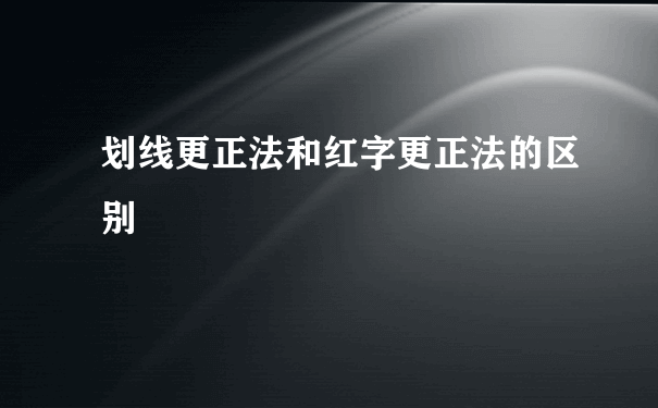 划线更正法和红字更正法的区别