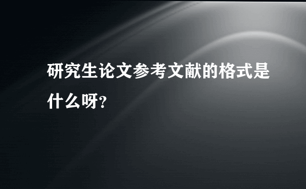 研究生论文参考文献的格式是什么呀？