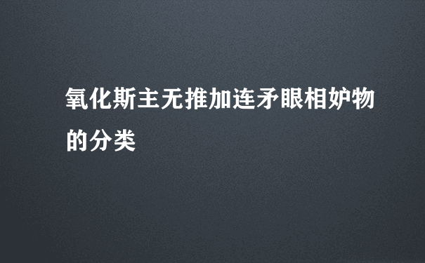 氧化斯主无推加连矛眼相妒物的分类