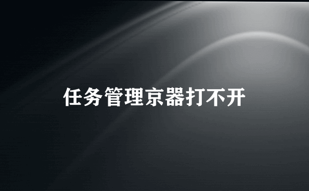 任务管理京器打不开