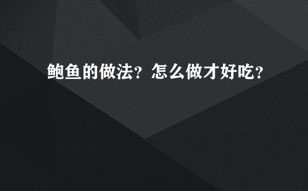 鲍鱼的做法？怎么做才好吃？