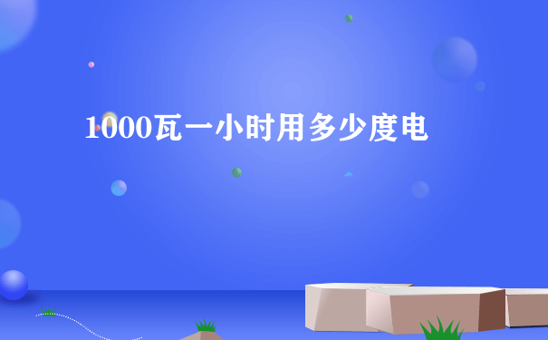 1000瓦一小时用多少度电