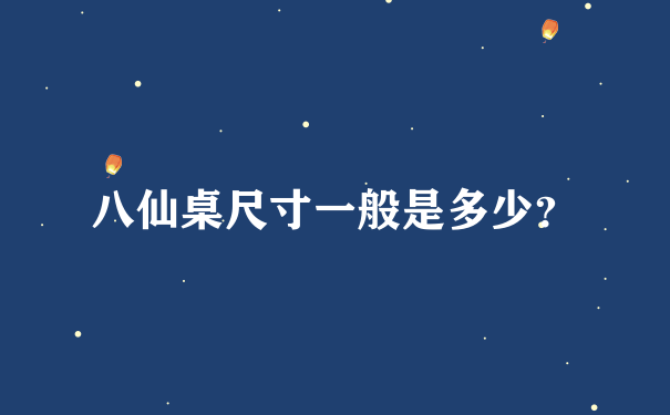 八仙桌尺寸一般是多少？