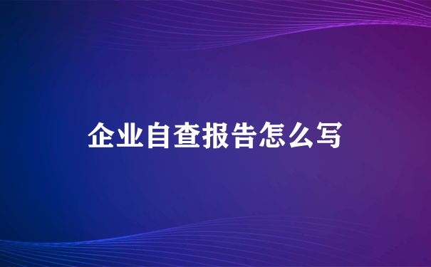 企业自查报告怎么写