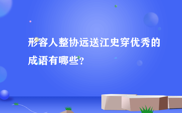 形容人整协远送江史穿优秀的成语有哪些？