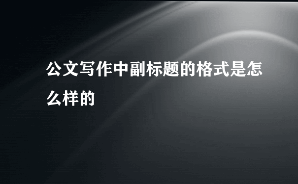 公文写作中副标题的格式是怎么样的