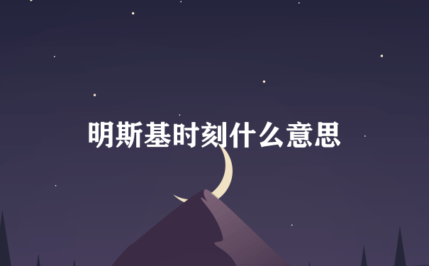 明斯基时刻什么意思